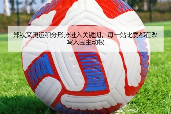 郑钦文奥运积分形势进入关键期，每一站比赛都在改写入围主动权 | bet365 sportsbook
